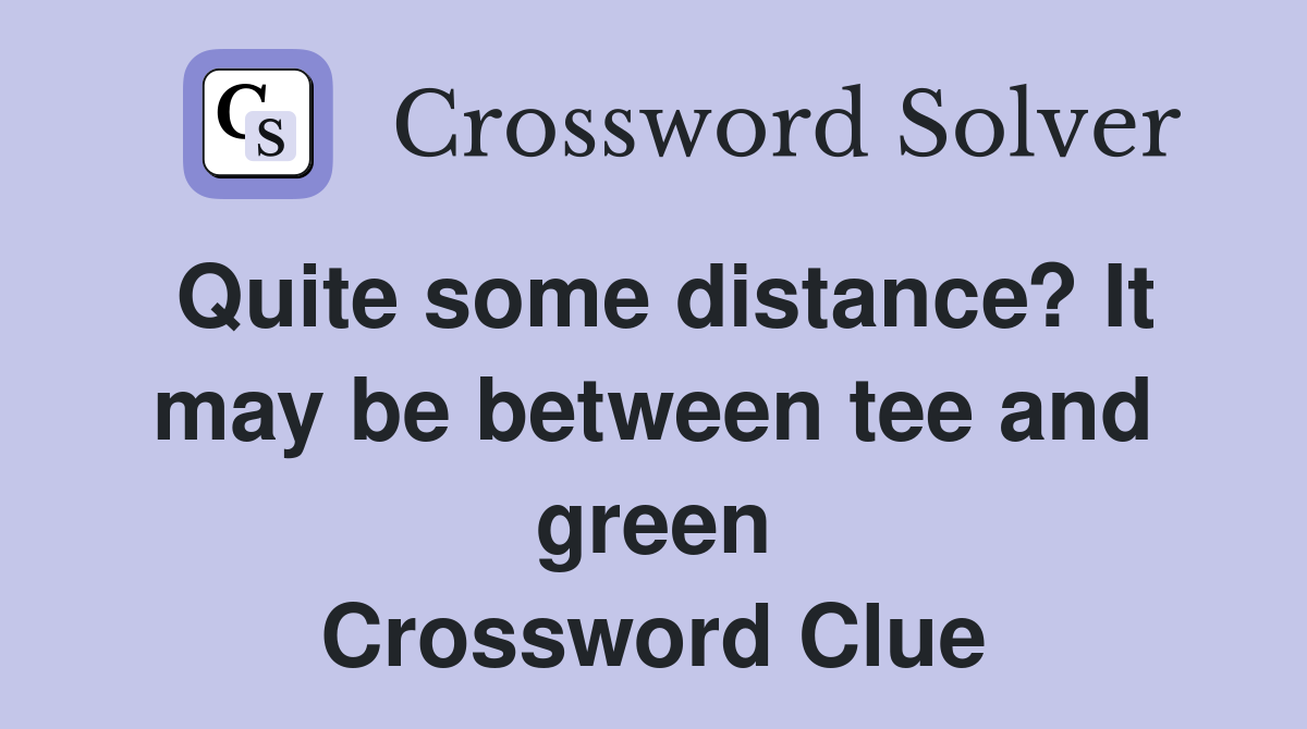 Quite some distance? It may be between tee and green Crossword Clue