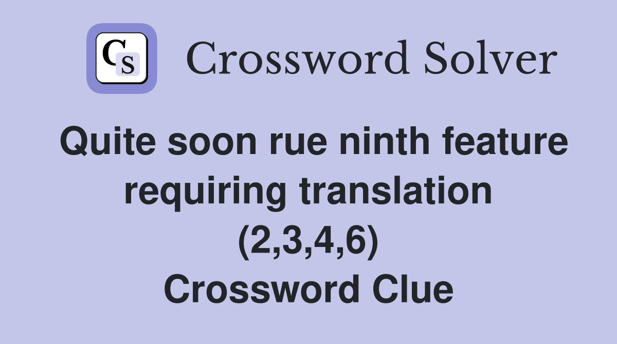 Quite soon rue ninth feature requiring translation (2,3,4,6) Crossword Clue
