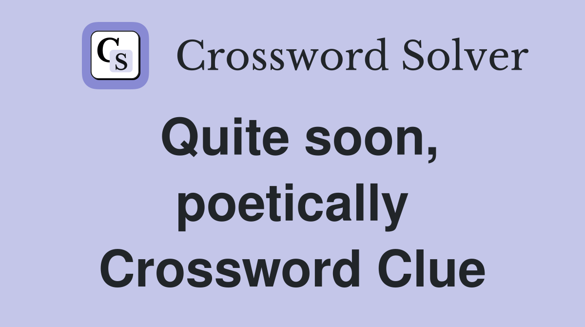 Quite soon, poetically Crossword Clue
