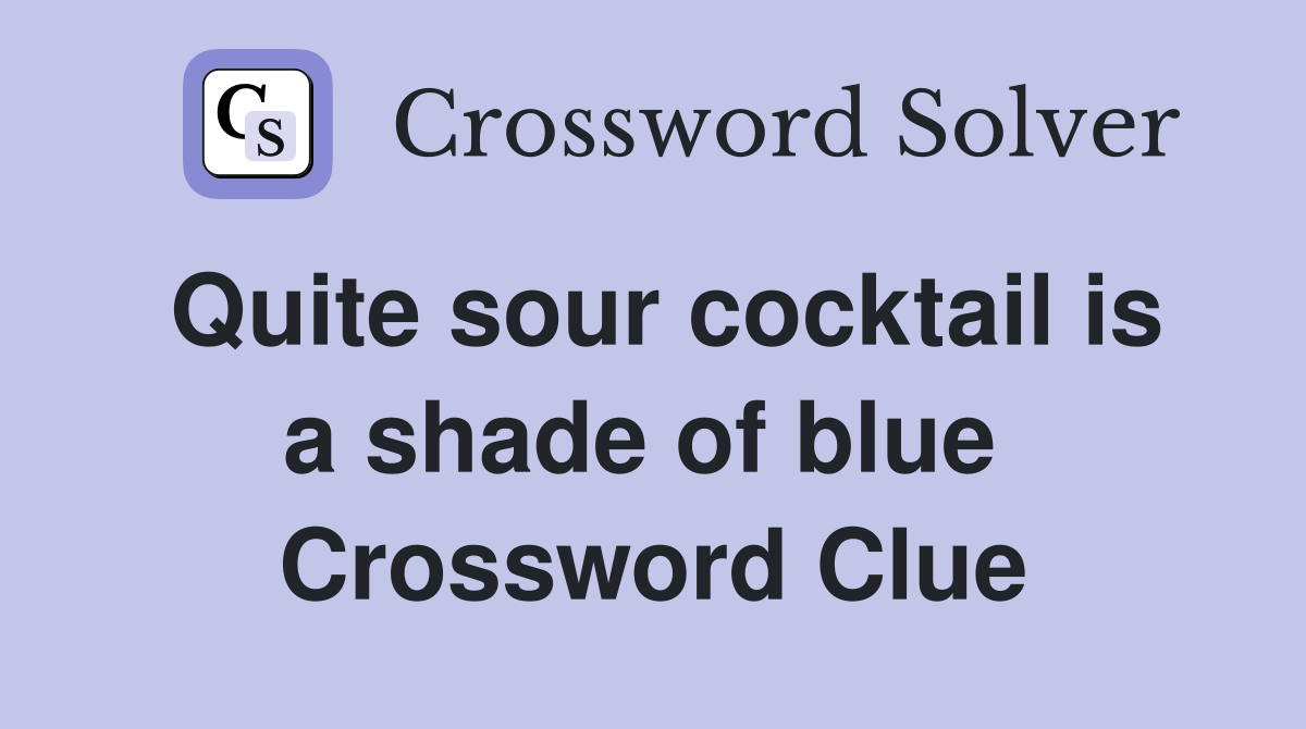 Quite sour cocktail is a shade of blue  Crossword Clue