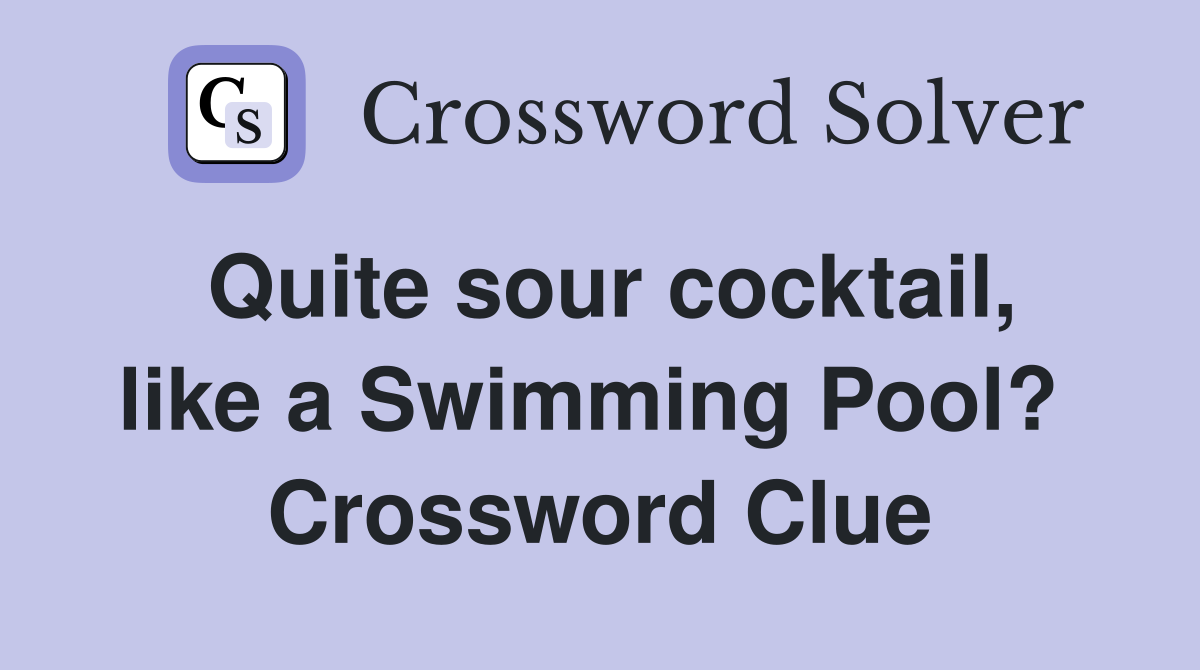 Quite sour cocktail, like a Swimming Pool?  Crossword Clue