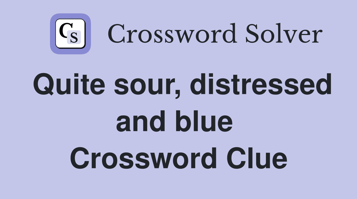 Quite sour, distressed and blue  Crossword Clue