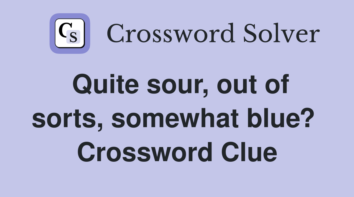 Quite sour, out of sorts, somewhat blue?  Crossword Clue