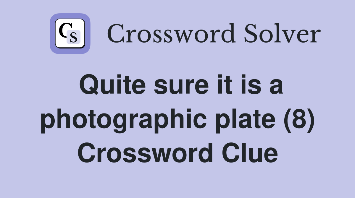 Quite sure it is a photographic plate (8) Crossword Clue