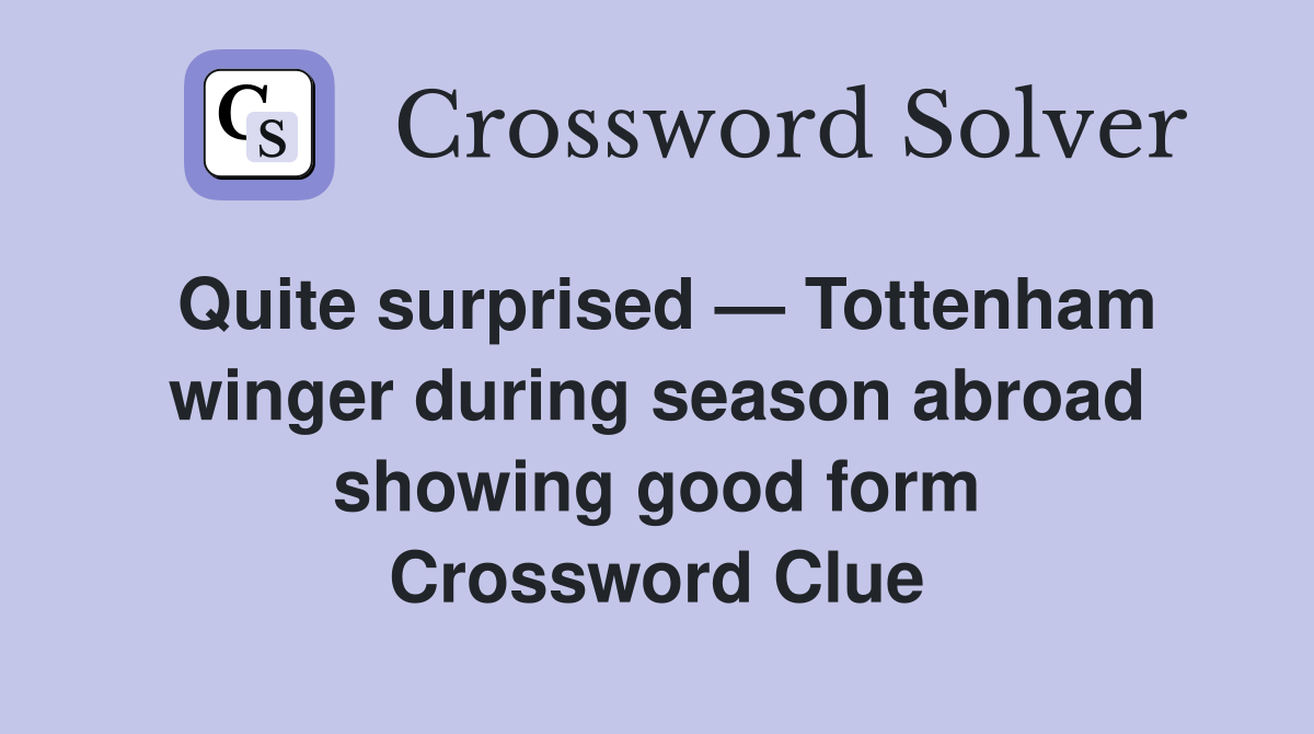 Quite surprised — Tottenham winger during season abroad showing good form Crossword Clue