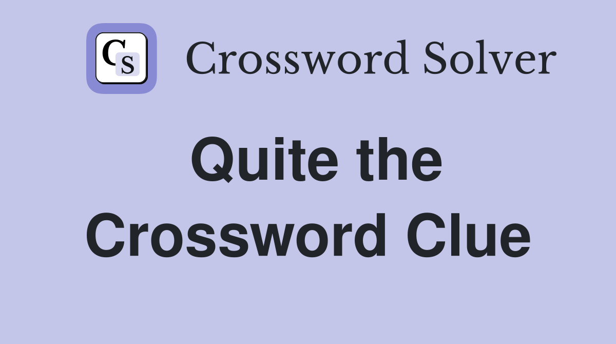 Quite the Crossword Clue