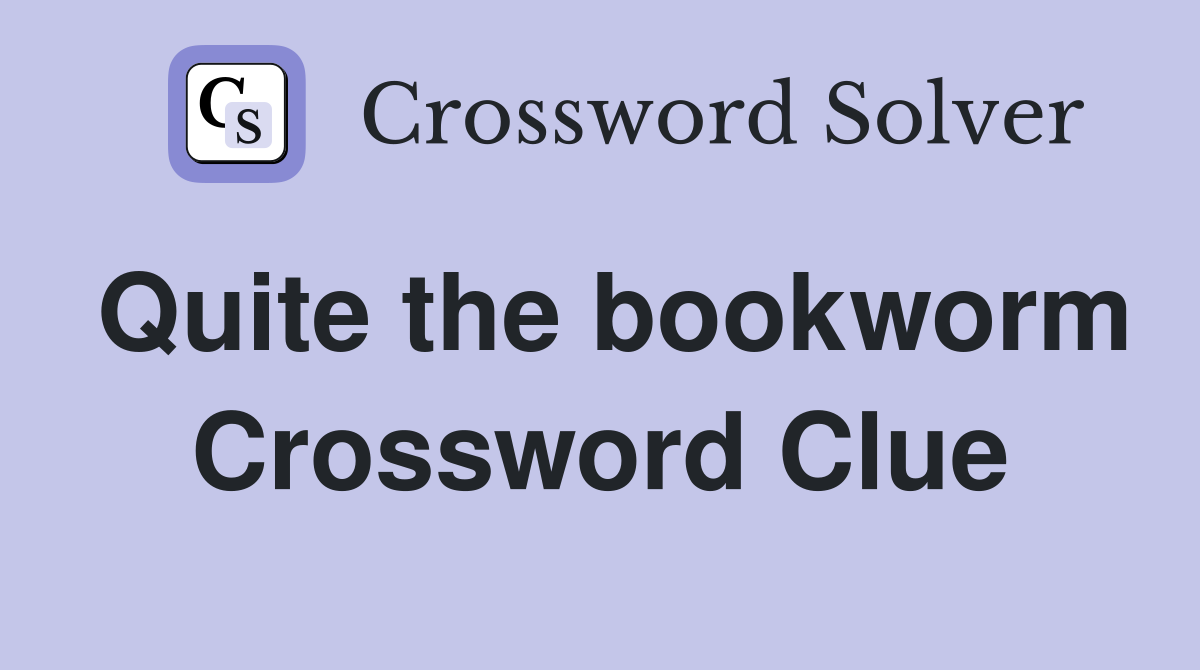 Quite the bookworm Crossword Clue