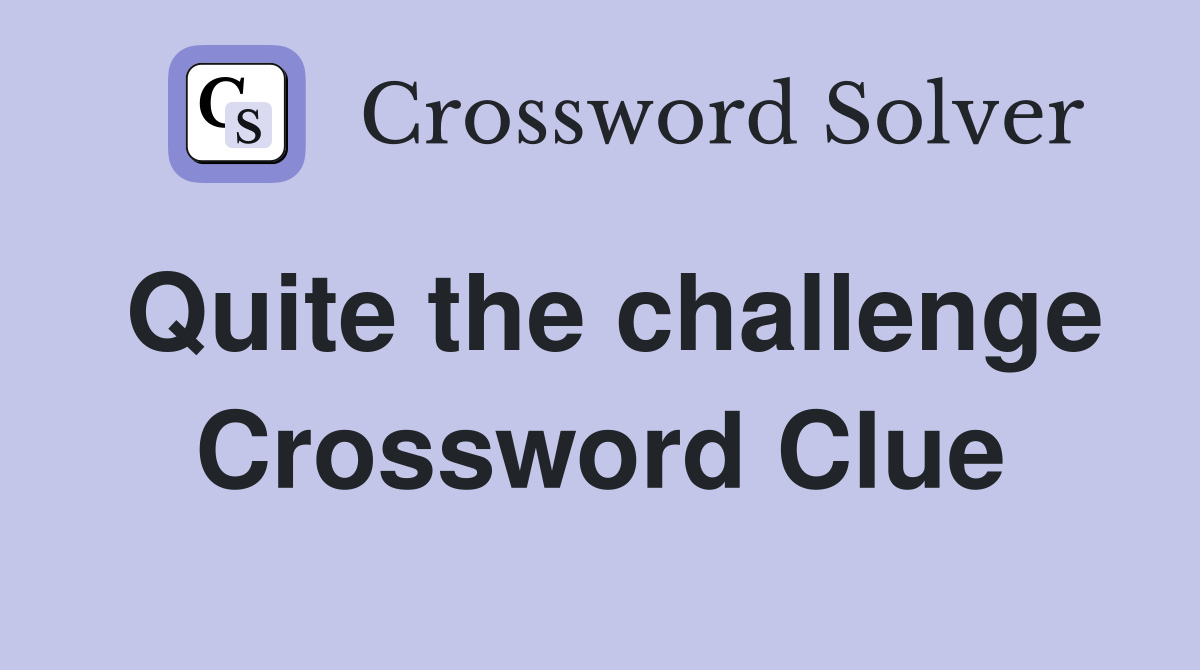 Quite the challenge Crossword Clue