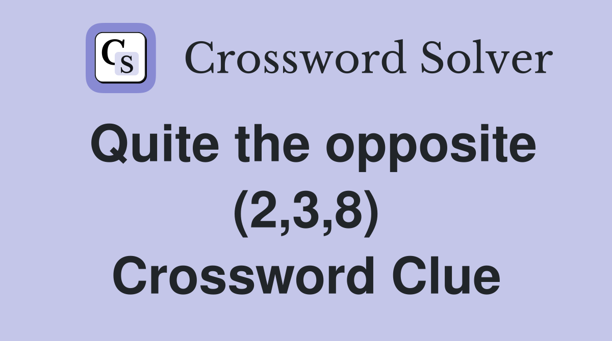Quite the opposite (2,3,8) Crossword Clue