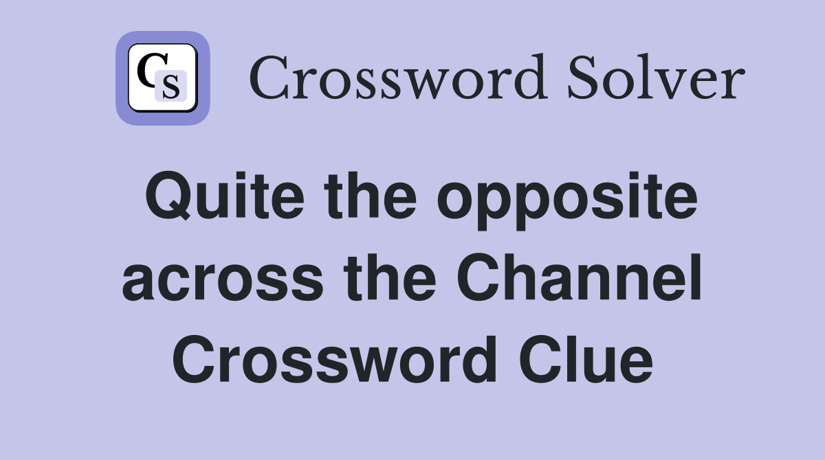 Quite the opposite across the Channel Crossword Clue