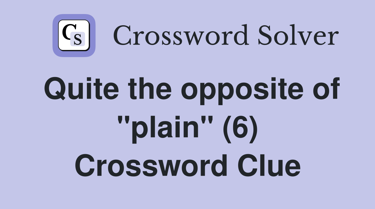 Quite the opposite of "plain" (6) Crossword Clue