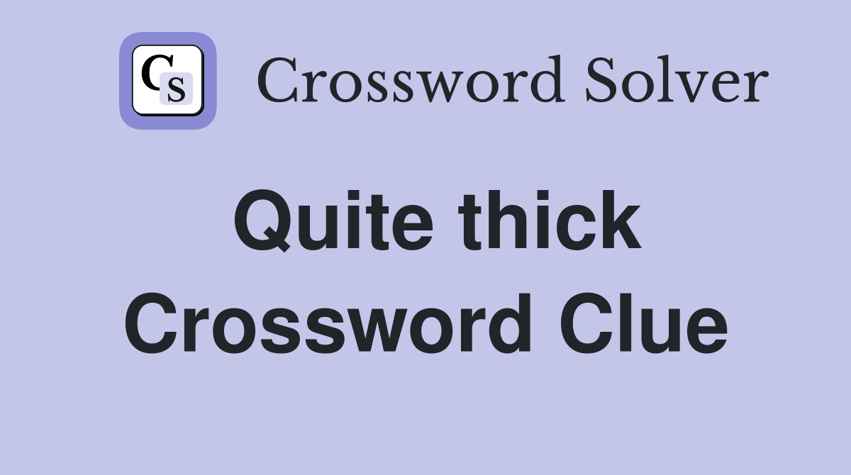 Quite thick Crossword Clue