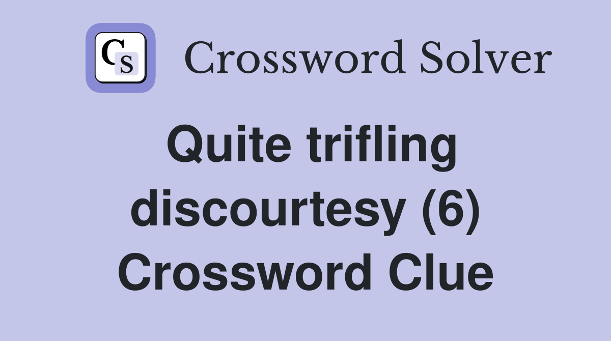 Quite trifling discourtesy (6) Crossword Clue
