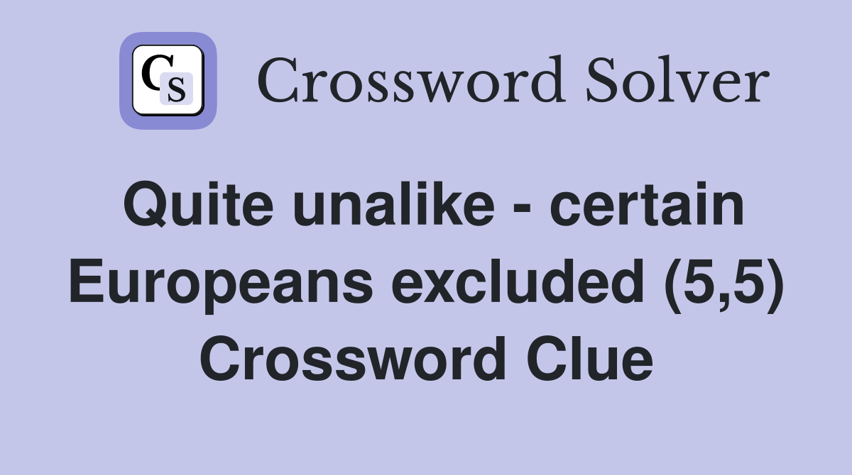 Quite unalike - certain Europeans excluded (5,5) Crossword Clue