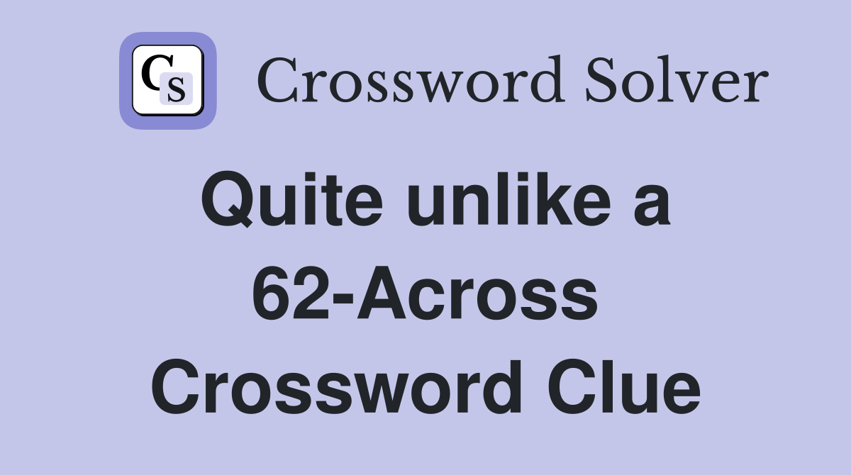 Quite unlike a 62-Across Crossword Clue