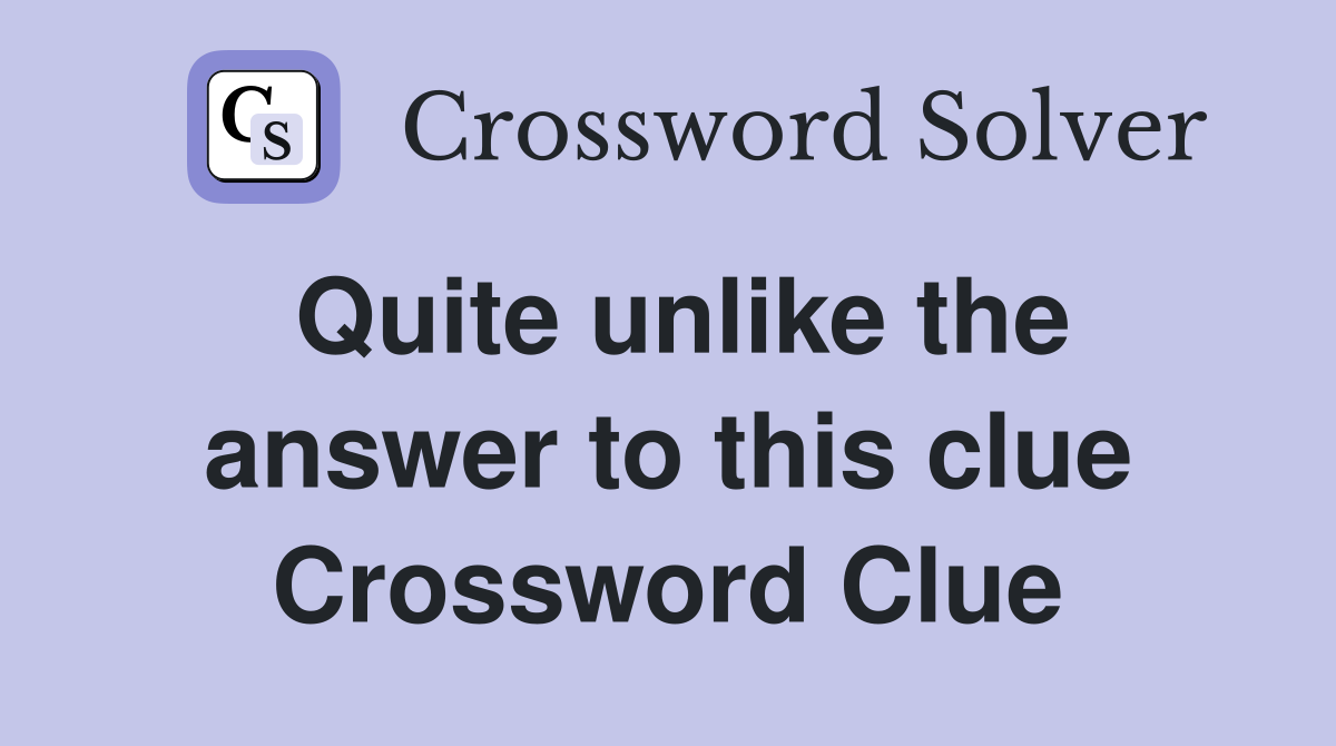 Quite unlike the answer to this clue Crossword Clue