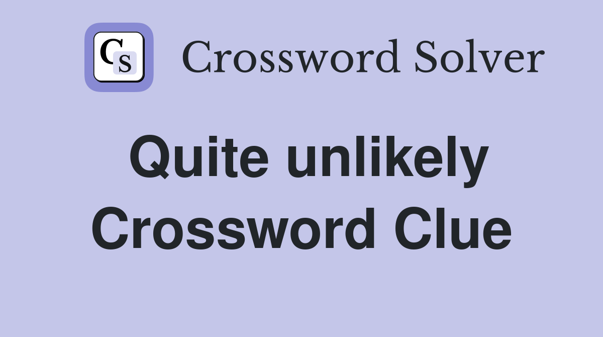 Quite unlikely Crossword Clue
