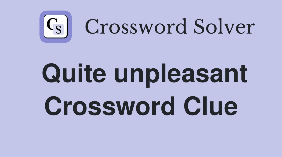 Quite unpleasant Crossword Clue