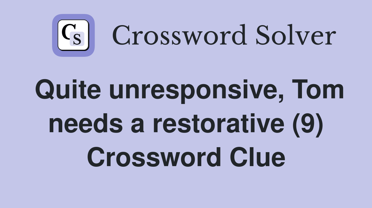 Quite unresponsive, Tom needs a restorative (9) Crossword Clue