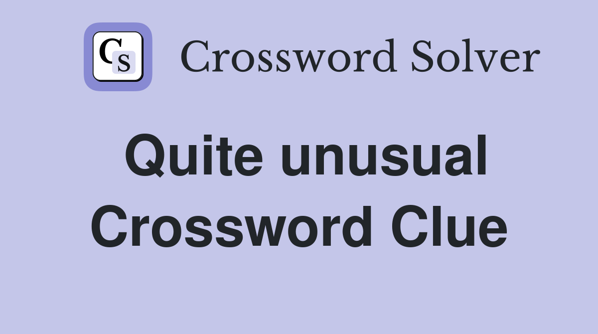 Quite unusual Crossword Clue