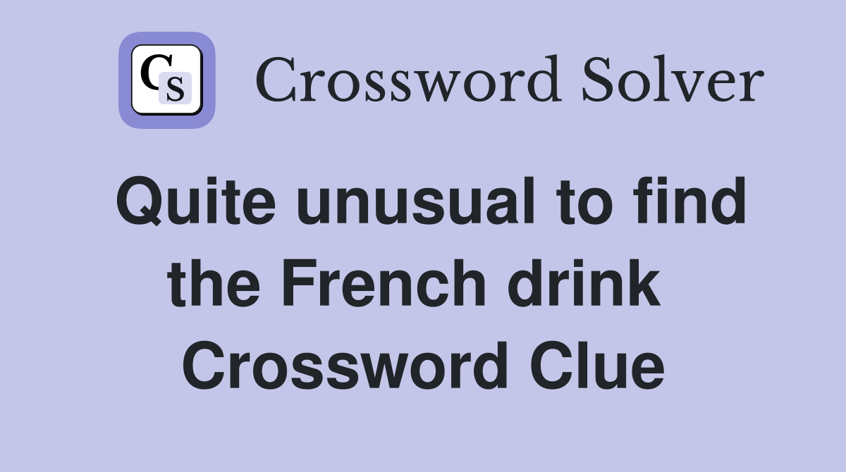 Quite unusual to find the French drink  Crossword Clue