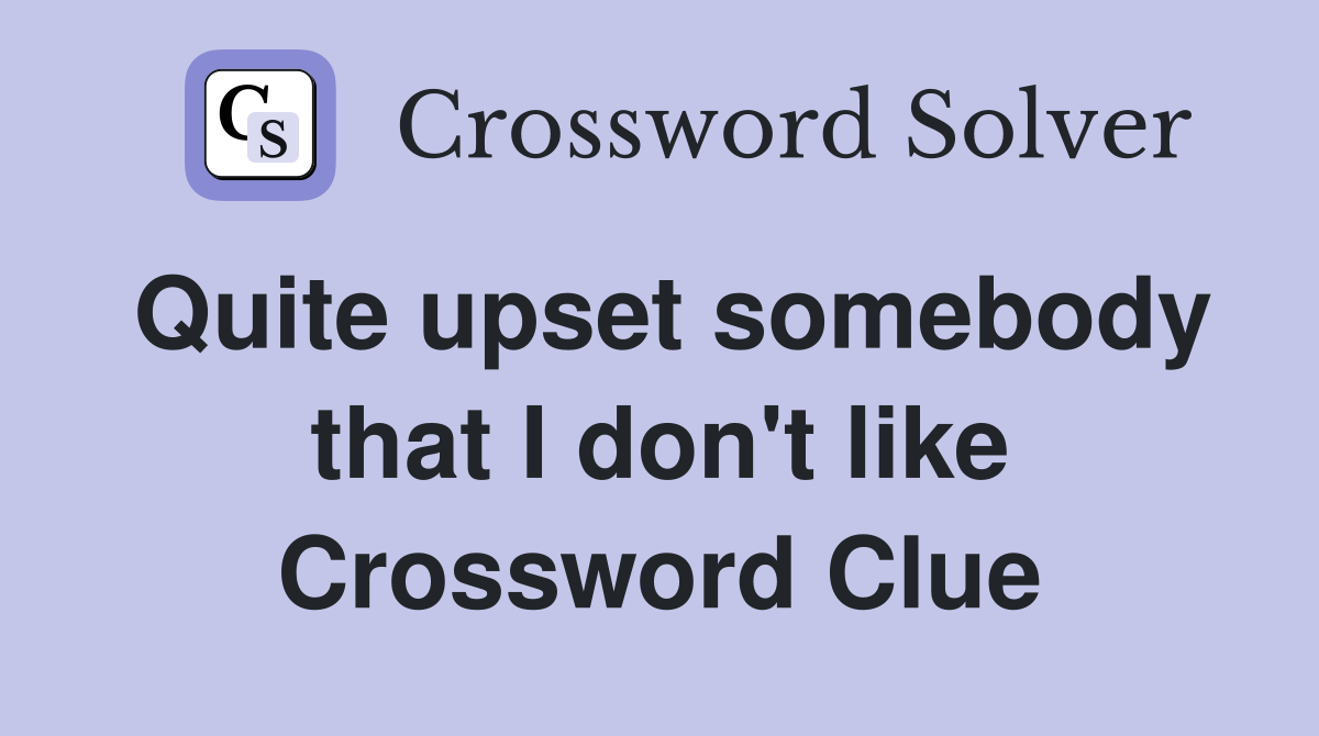 Quite upset somebody that I don't like Crossword Clue