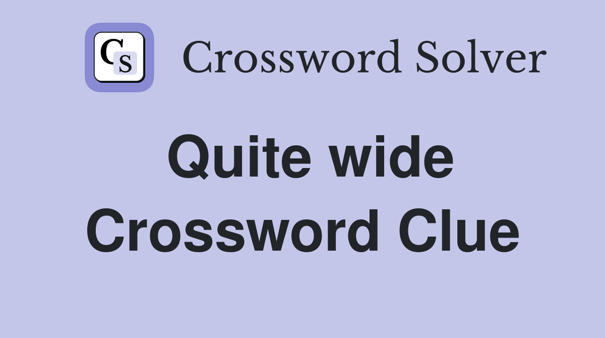 Quite wide Crossword Clue