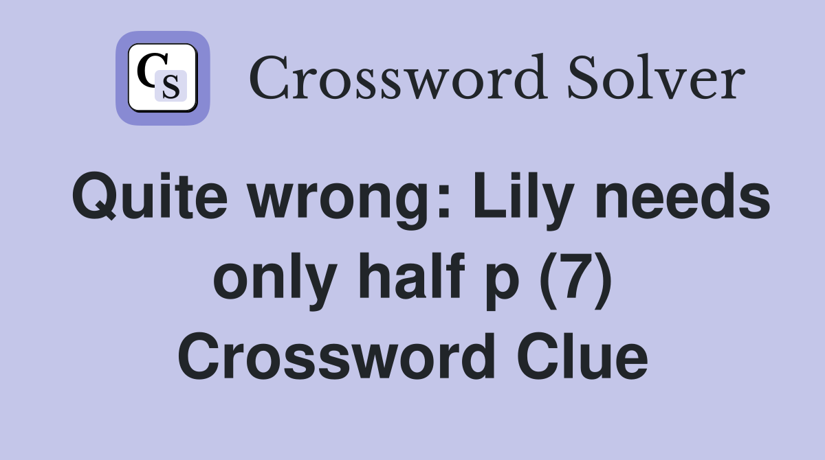 Quite wrong: Lily needs only half p (7) Crossword Clue