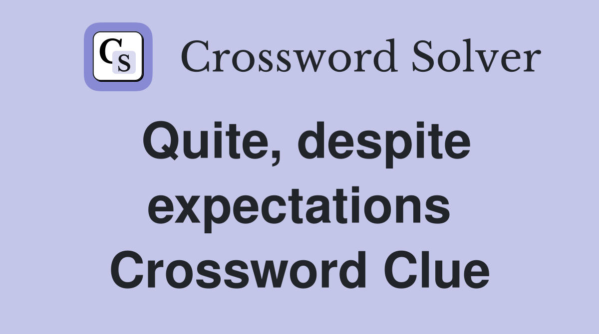 Quite, despite expectations Crossword Clue