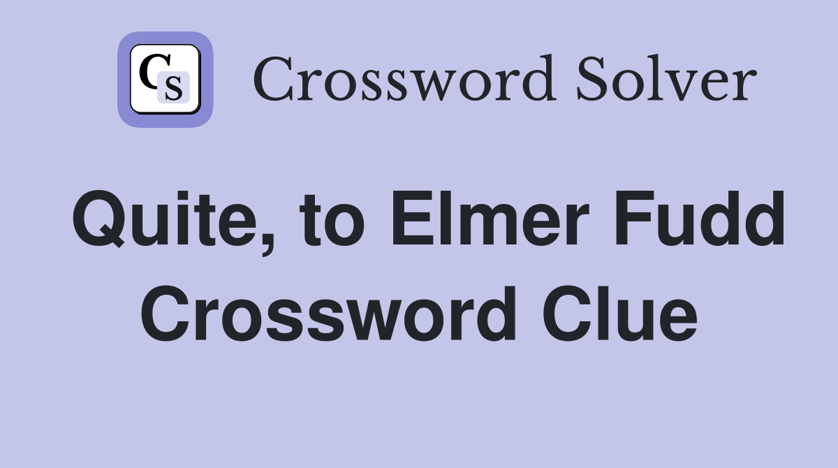Quite, to Elmer Fudd Crossword Clue