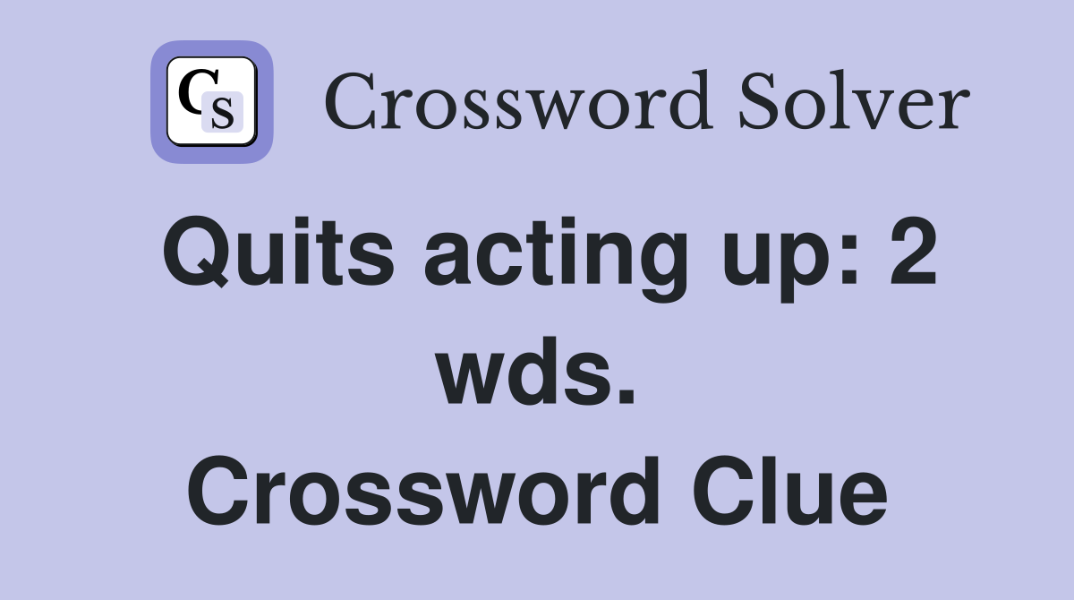 Quits acting up: 2 wds. Crossword Clue