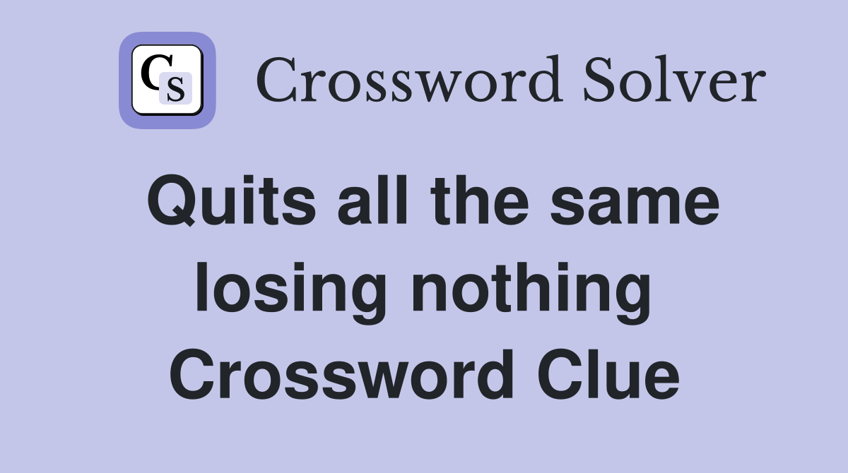 Quits all the same losing nothing Crossword Clue