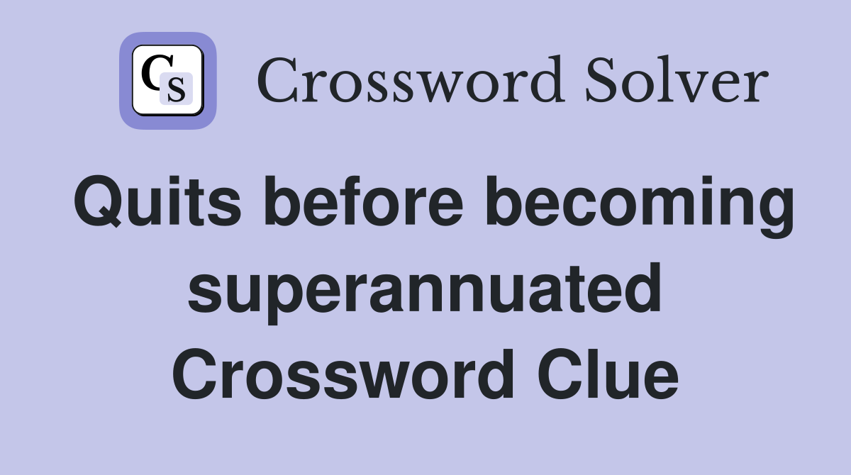 Quits before becoming superannuated Crossword Clue