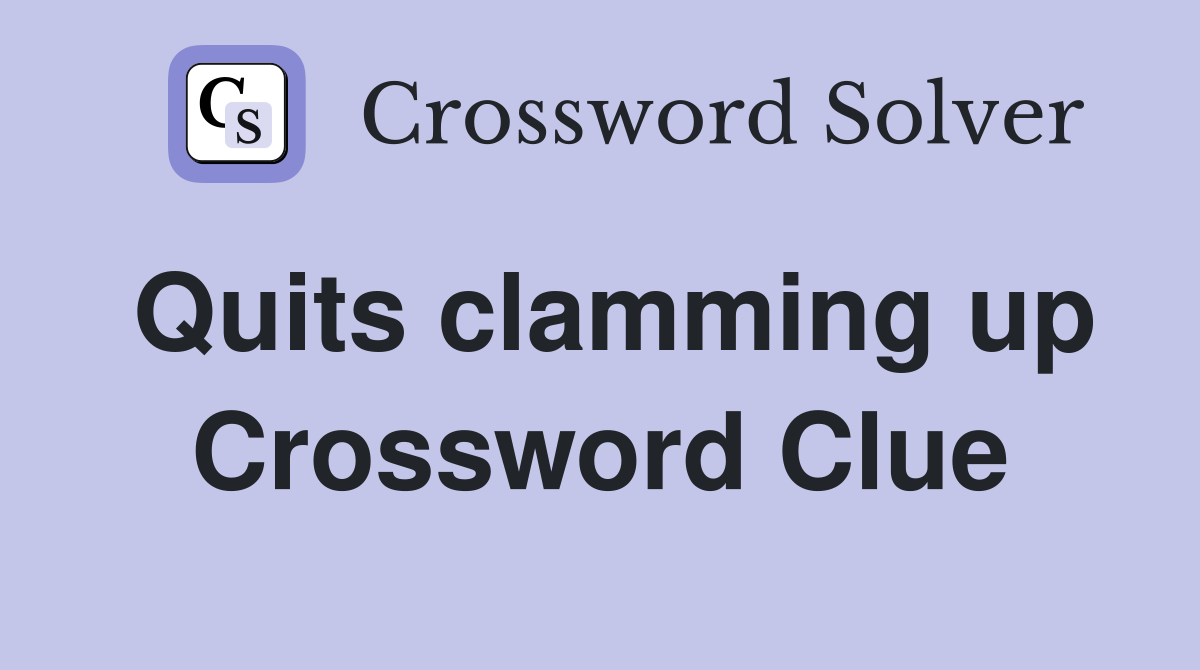 Quits clamming up Crossword Clue