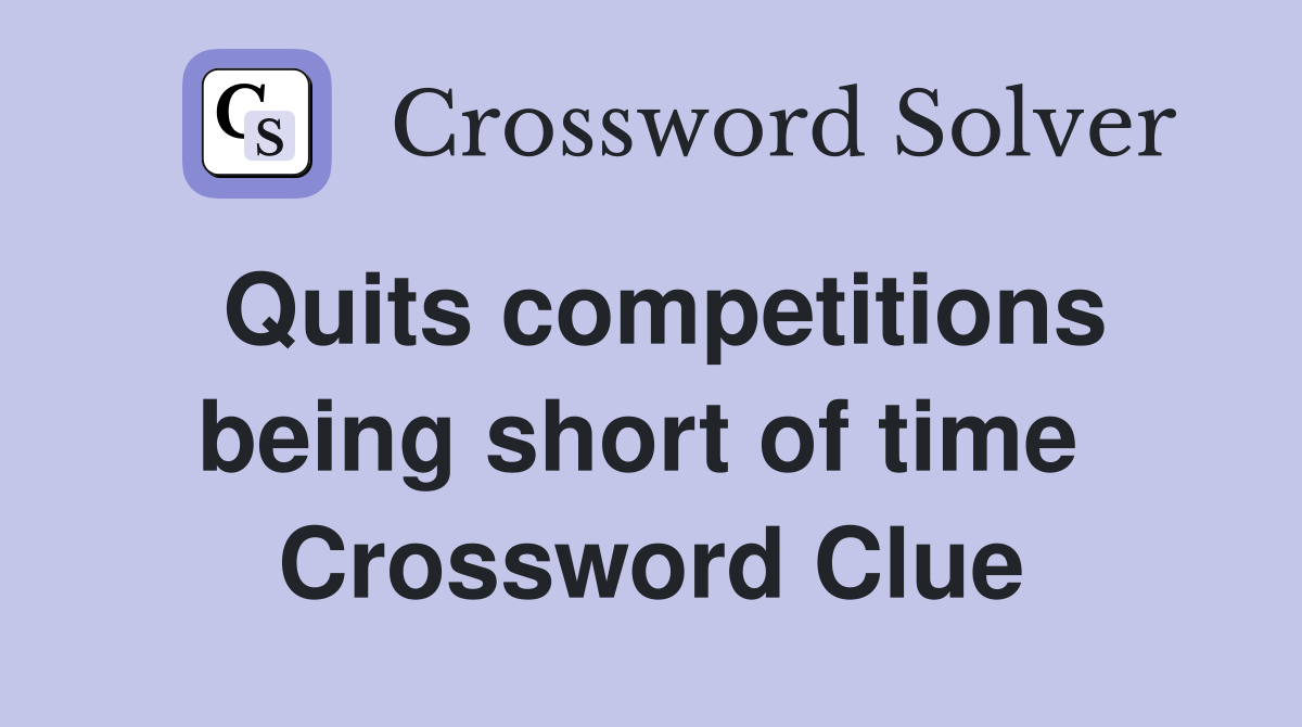 Quits competitions being short of time  Crossword Clue
