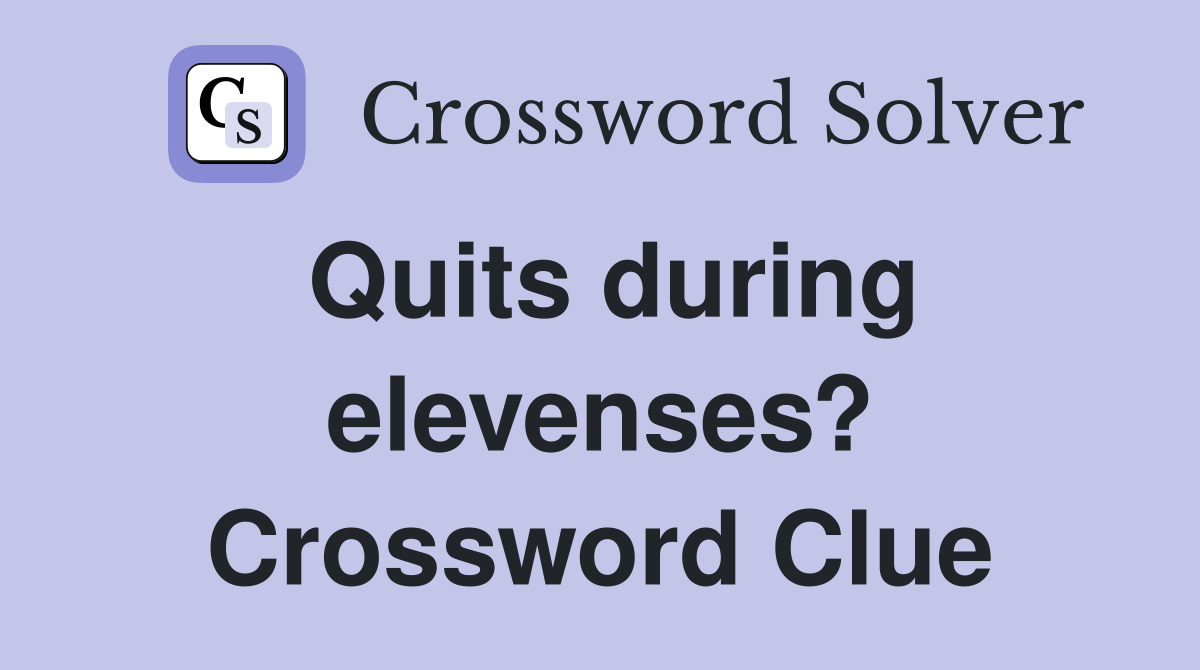 Quits during elevenses? Crossword Clue