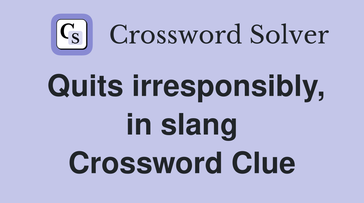 Quits irresponsibly, in slang Crossword Clue