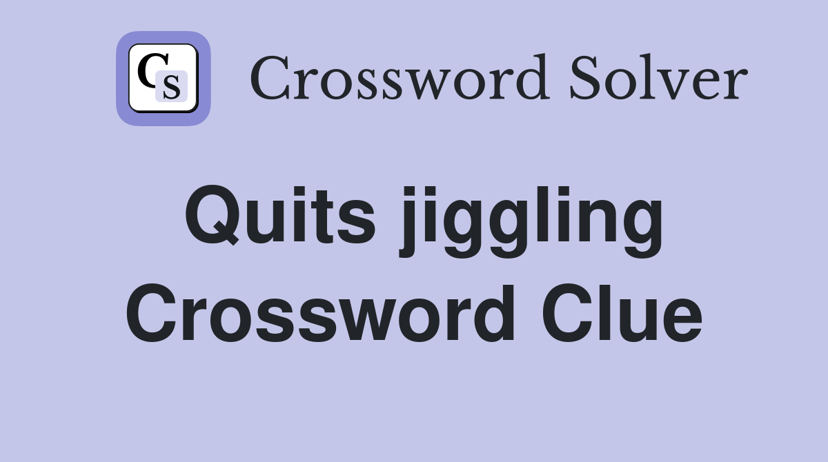 Quits jiggling Crossword Clue