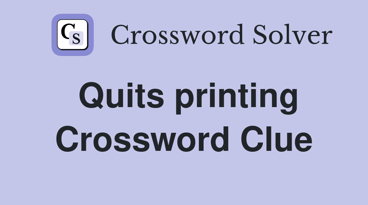 Quits printing Crossword Clue
