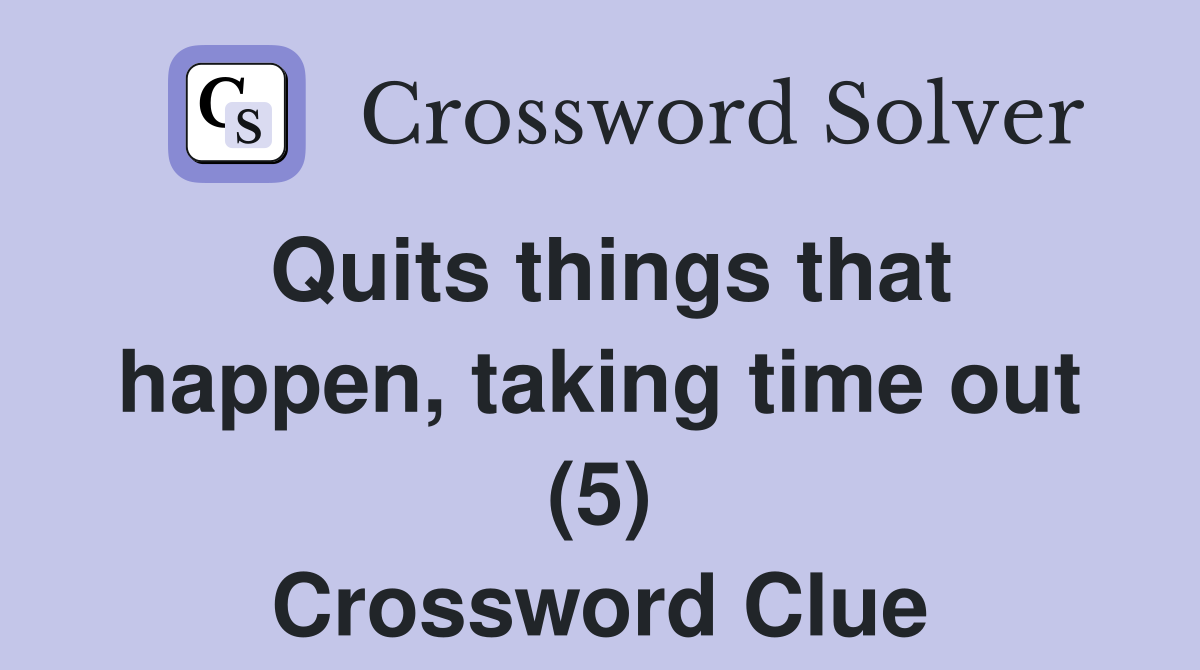 Quits things that happen, taking time out (5) Crossword Clue