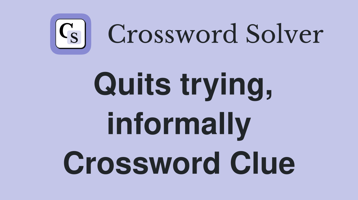 Quits trying, informally Crossword Clue