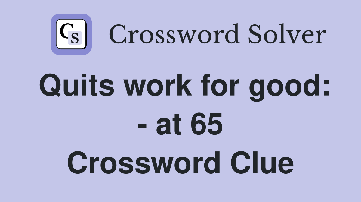 Quits work for good: - at 65 Crossword Clue