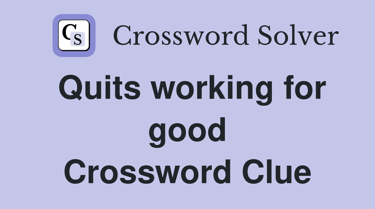 Quits working for good Crossword Clue