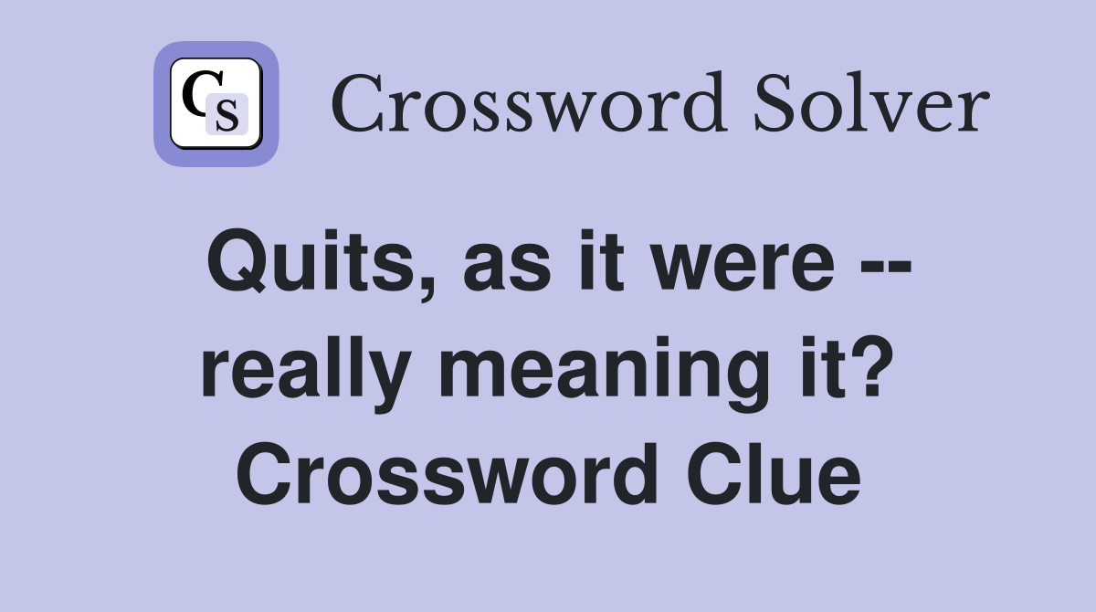 Quits, as it were -- really meaning it? Crossword Clue