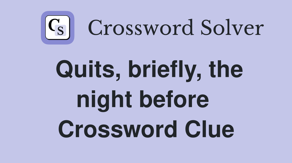 Quits, briefly, the night before  Crossword Clue