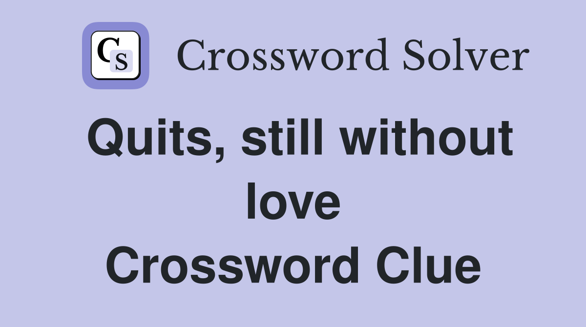Quits, still without love Crossword Clue