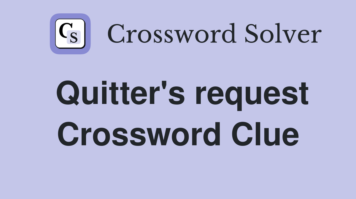 Quitter's request Crossword Clue