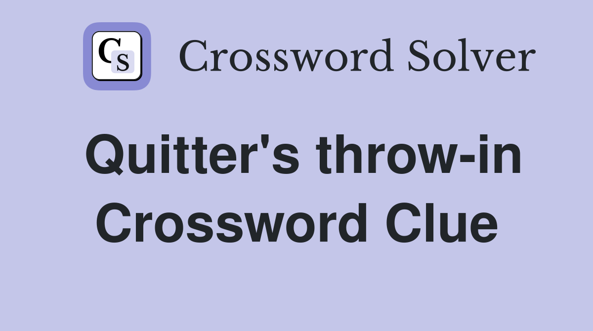 Quitter's throw-in Crossword Clue