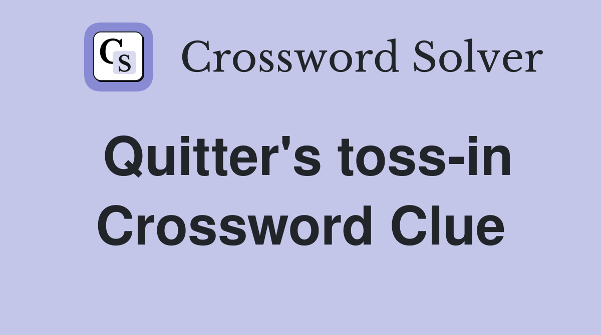 Quitter's toss-in Crossword Clue
