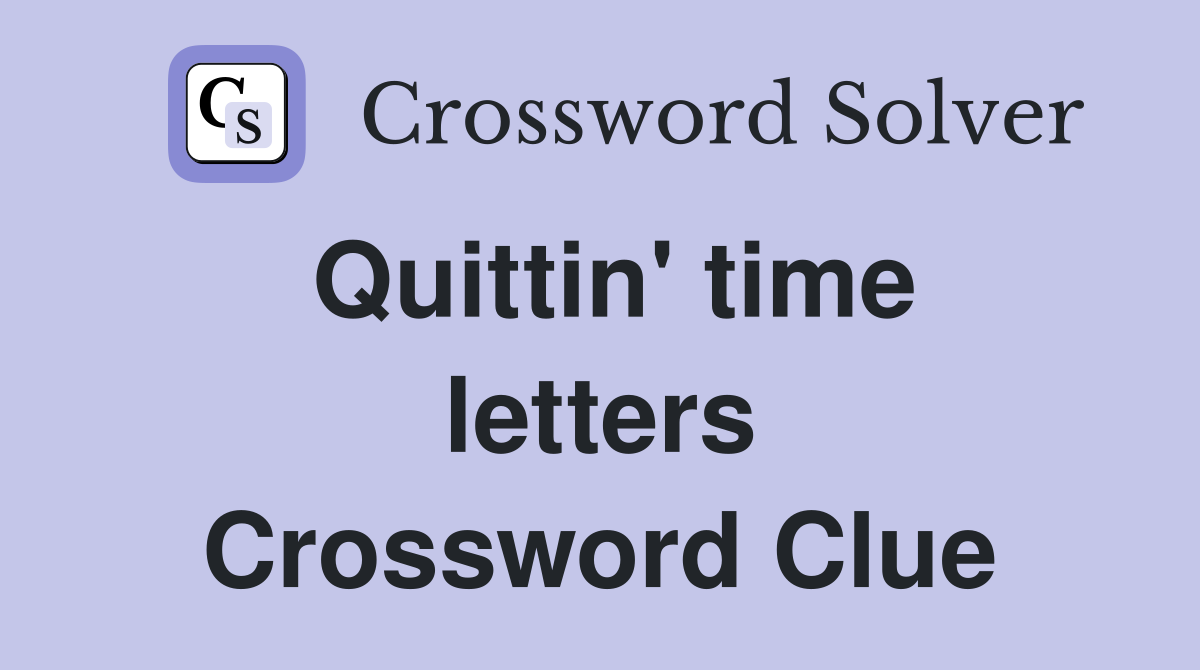 Quittin' time letters Crossword Clue
